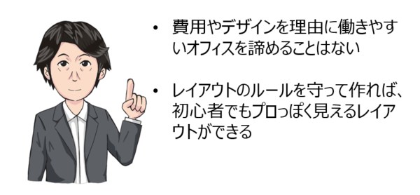 ・費用やデザインを理由に働きやすいオフィスを諦めることはない・レイアウトのルールを守って作れば、初心者でもプロっぽく見えるレイアウトができる